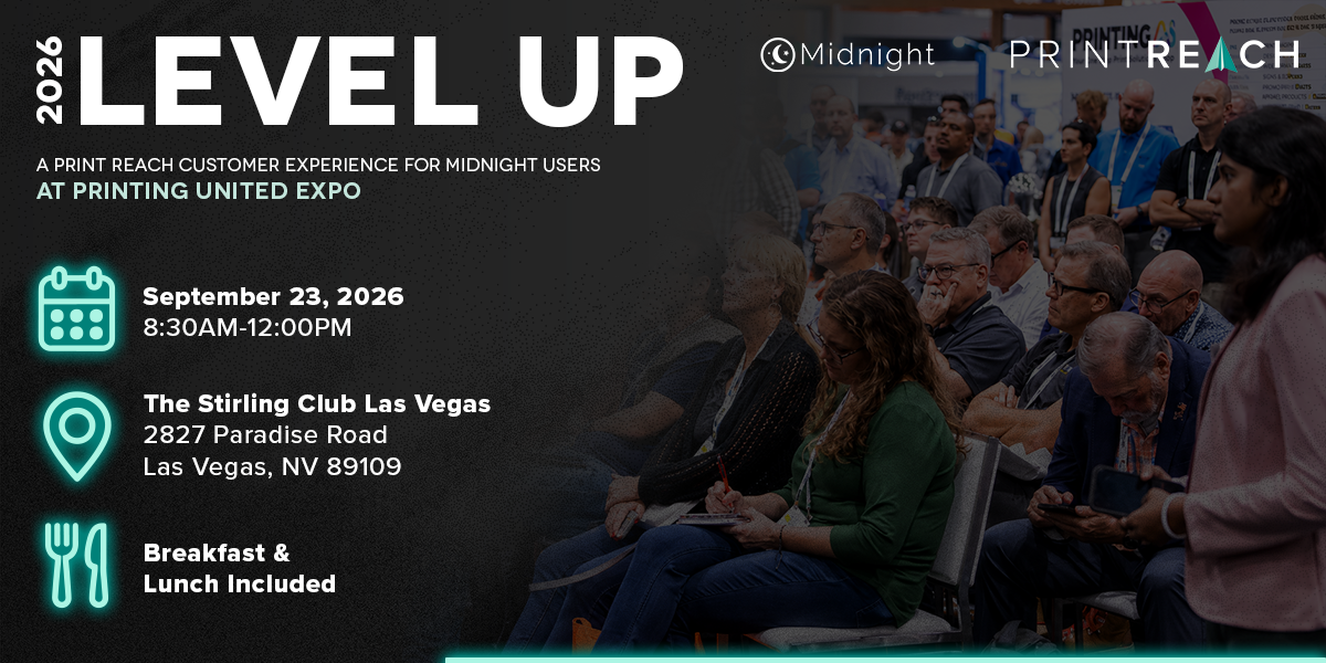 2026 Level Up — a Print Reach customer experience for Midnight users at PRINTING United Expo. September 23, 2026, 8:30AM–12:00PM. The Stirling Club Las Vegas, 2827 Paradise Road, Las Vegas, NV 89109. Breakfast & lunch included.